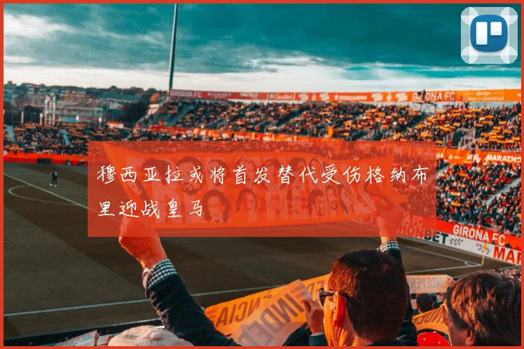 穆西亚拉或将首发替代受伤格纳布里迎战皇马