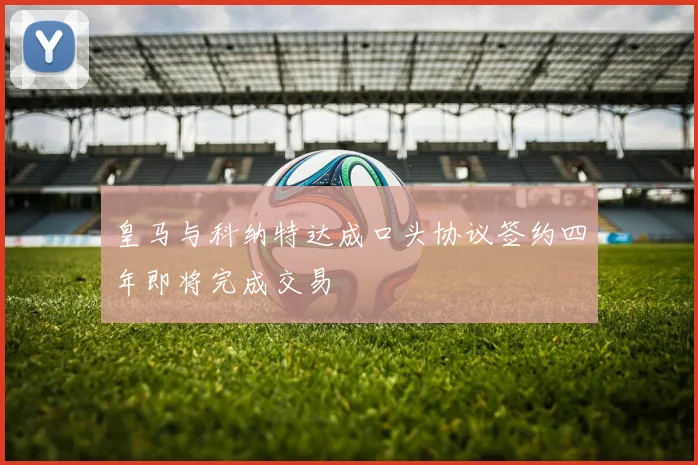 皇马与科纳特达成口头协议签约四年即将完成交易