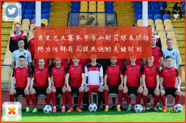 库里总决赛末节与加时罚球表现惊艳为何鲜有人提及他的关键时刻