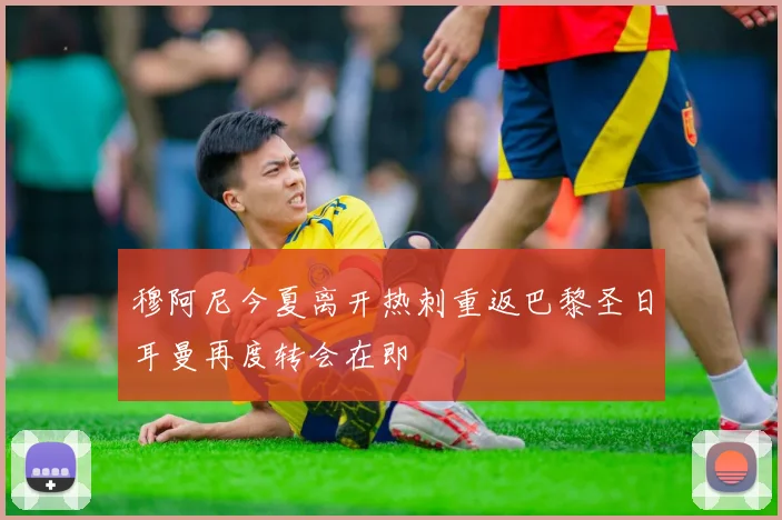 穆阿尼今夏离开热刺重返巴黎圣日耳曼再度转会在即