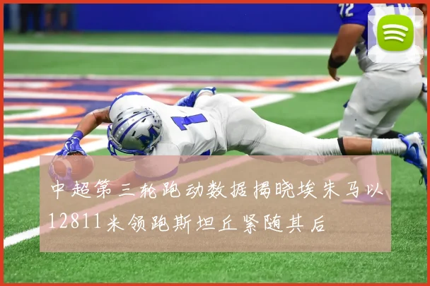 中超第三轮跑动数据揭晓埃朱马以12811米领跑斯坦丘紧随其后