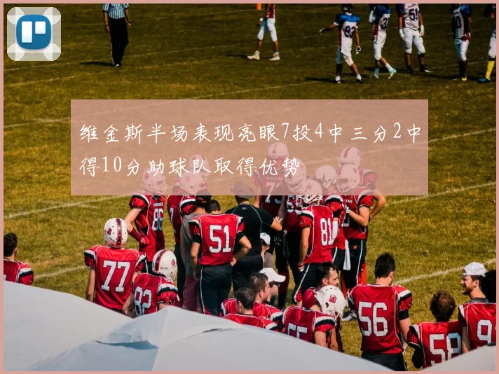 维金斯半场表现亮眼7投4中三分2中得10分助球队取得优势