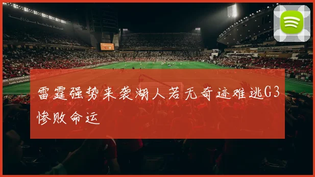 雷霆强势来袭湖人若无奇迹难逃G3惨败命运