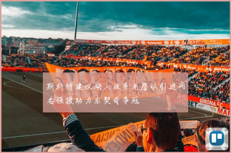 斯科特建议湖人放弃老詹以引进两名强援助力东契奇争冠