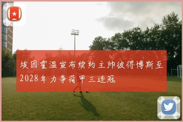 埃因霍温宣布续约主帅彼得博斯至2028年力争荷甲三连冠